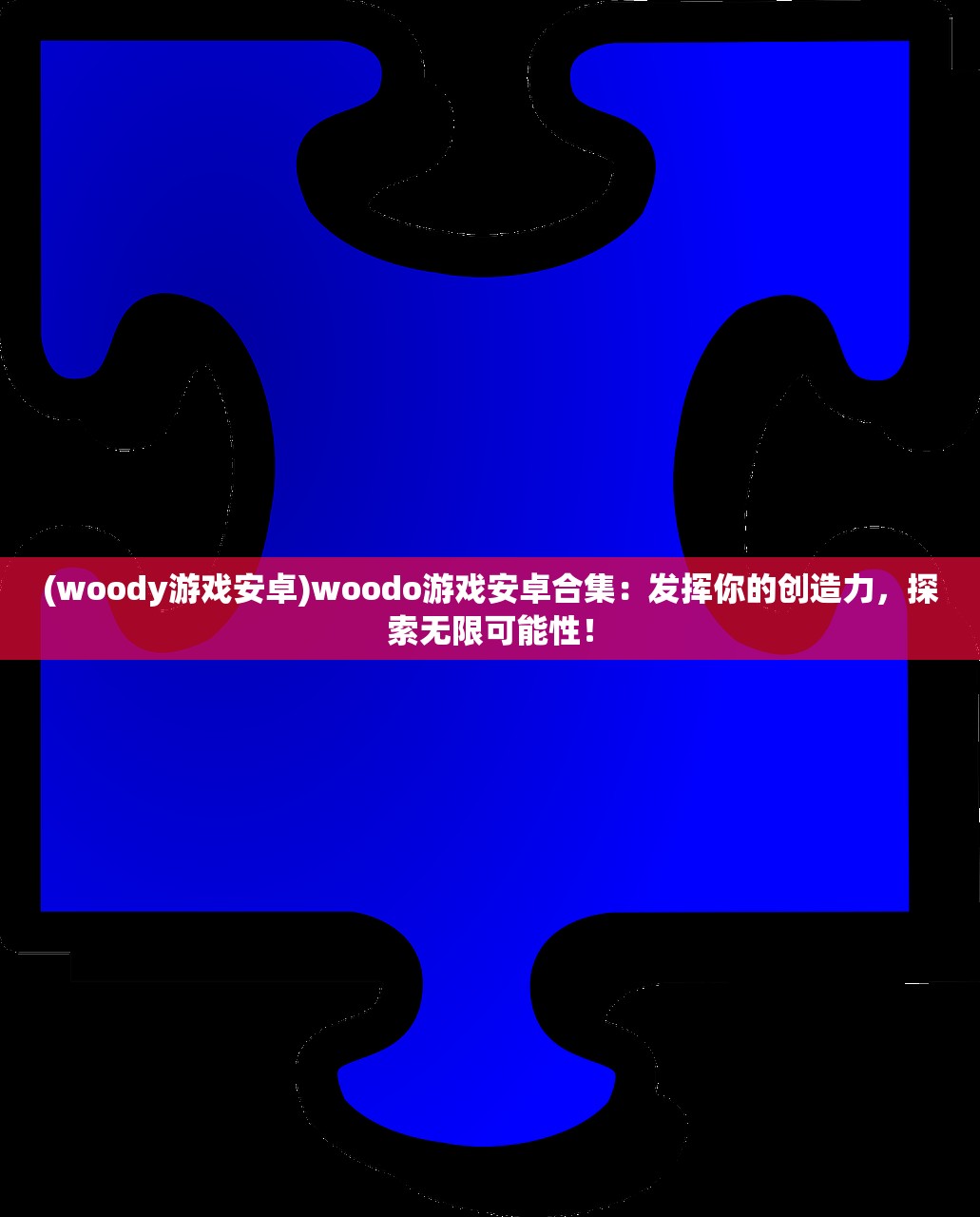 (woody游戏安卓)woodo游戏安卓合集：发挥你的创造力，探索无限可能性！