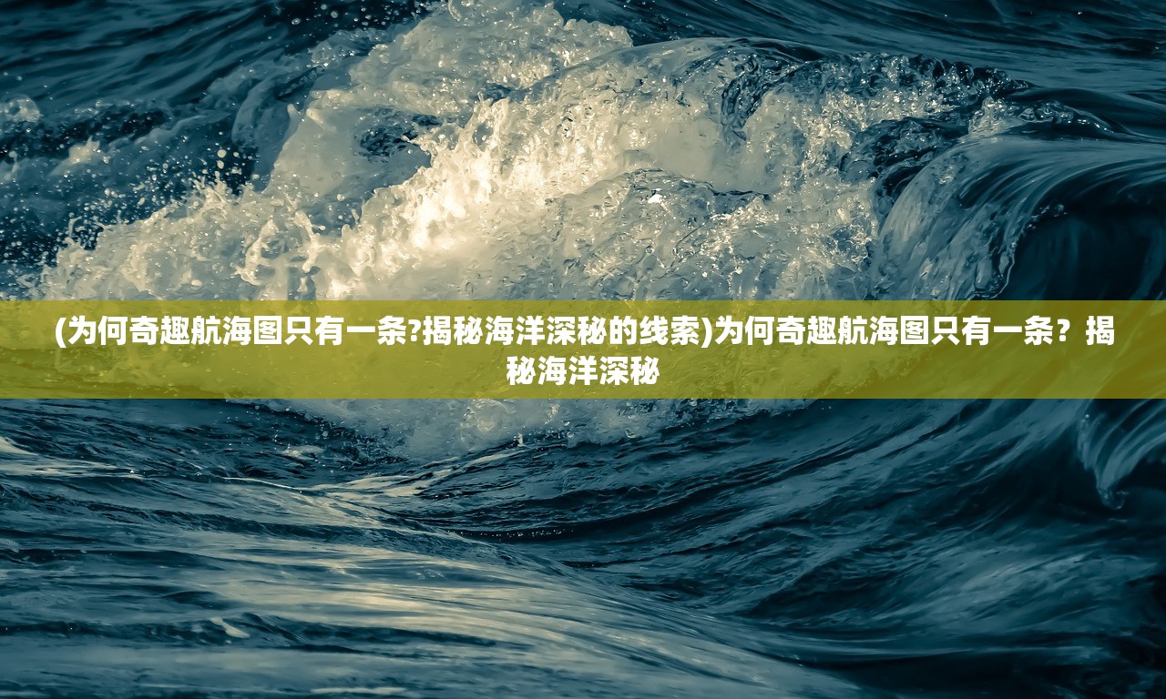 (为何奇趣航海图只有一条?揭秘海洋深秘的线索)为何奇趣航海图只有一条？揭秘海洋深秘