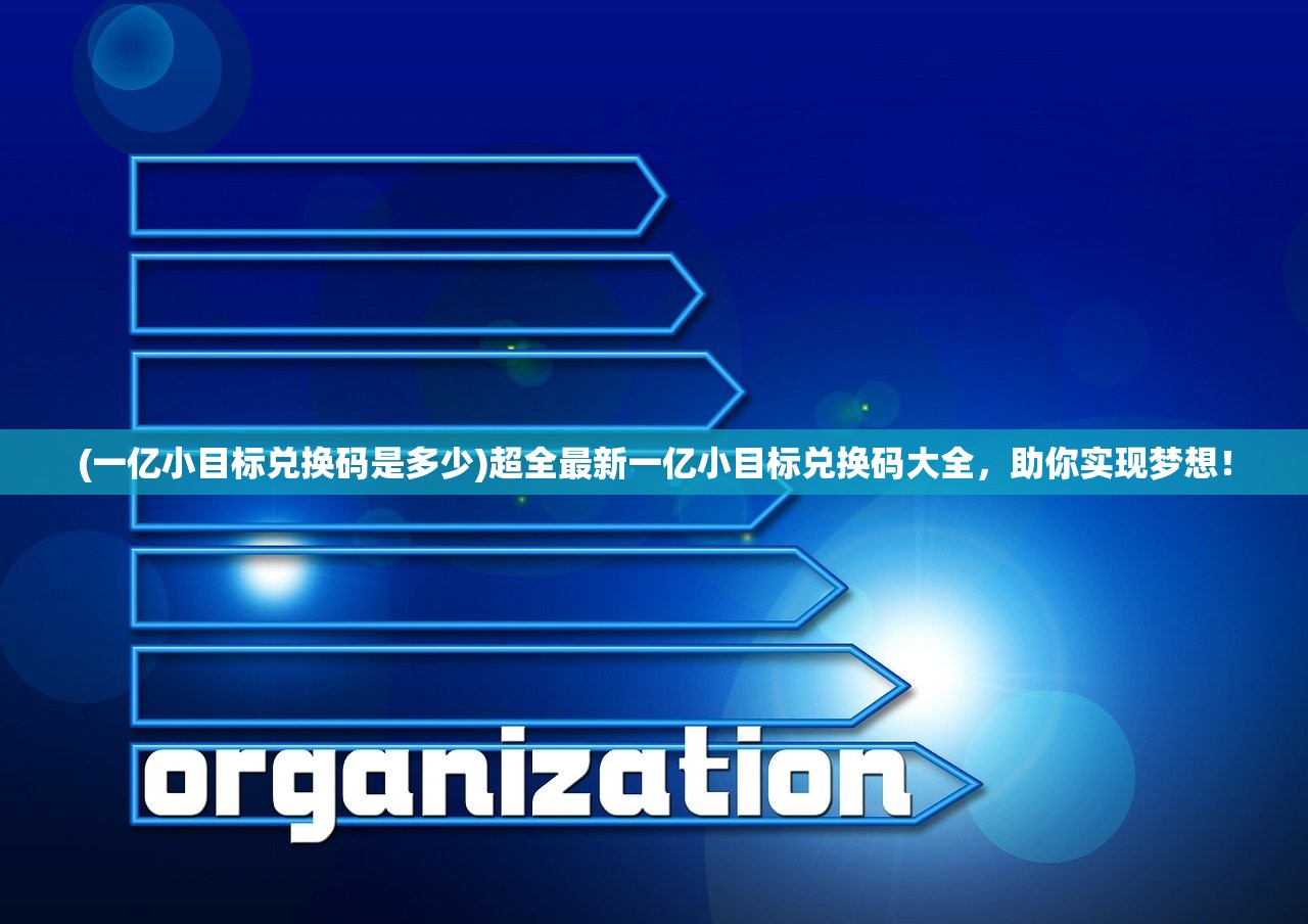 (一亿小目标兑换码是多少)超全最新一亿小目标兑换码大全，助你实现梦想！