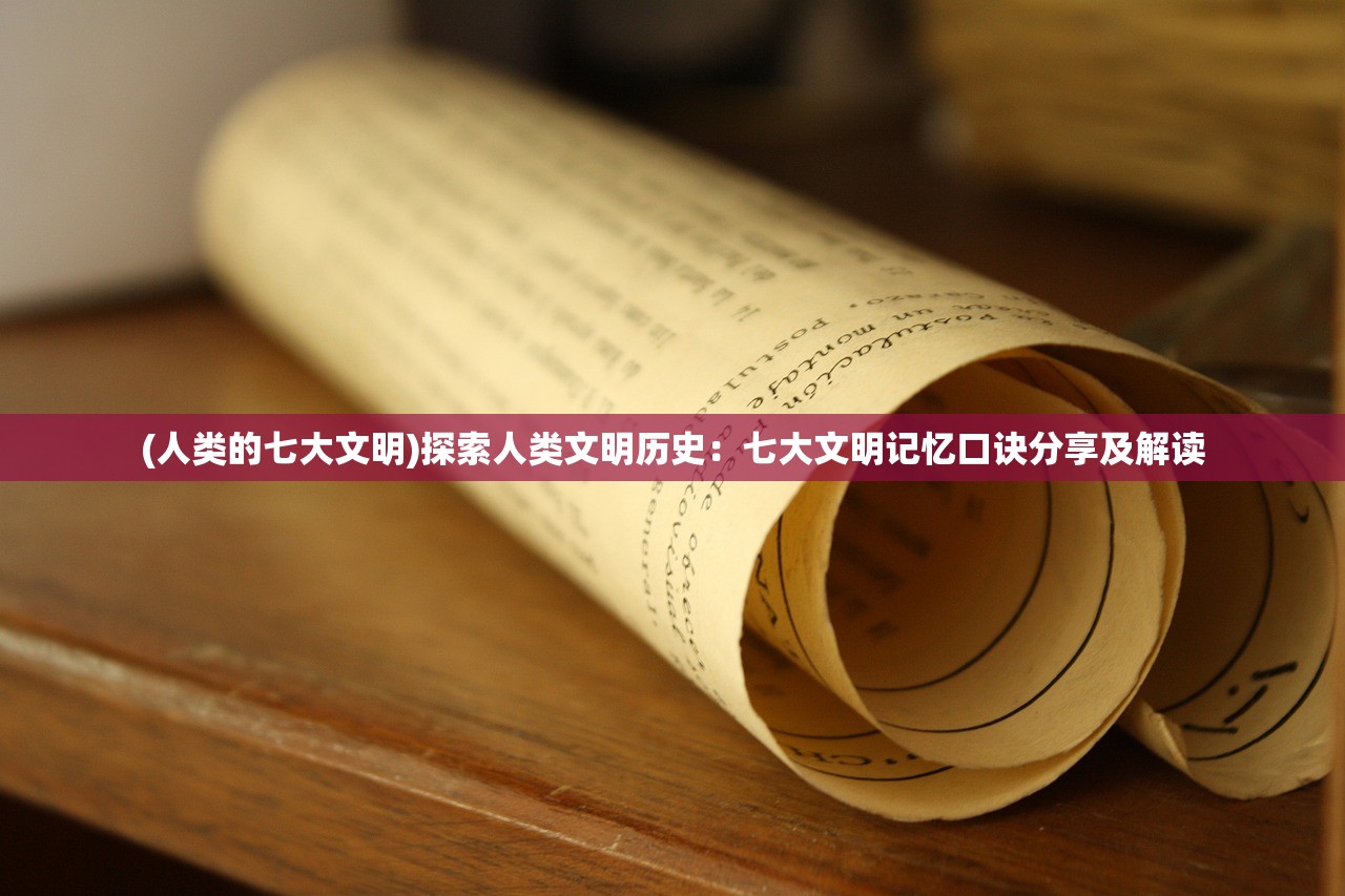 (人类的七大文明)探索人类文明历史:七大文明记忆口诀分享及解读 (人类的七大文明)探索人类文明历史:七大文明记忆口诀分享及解读