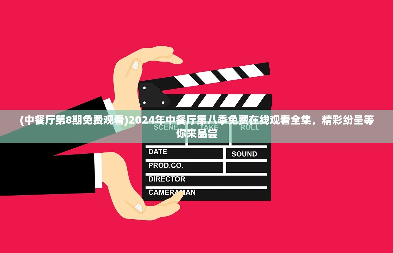 (中餐厅第8期免费观看)2024年中餐厅第八季免费在线观看全集,精彩纷呈等你来品尝 (中餐厅第8期免费观看)2024年中餐厅第八季免费在线观看全集,精彩纷呈等你来品尝