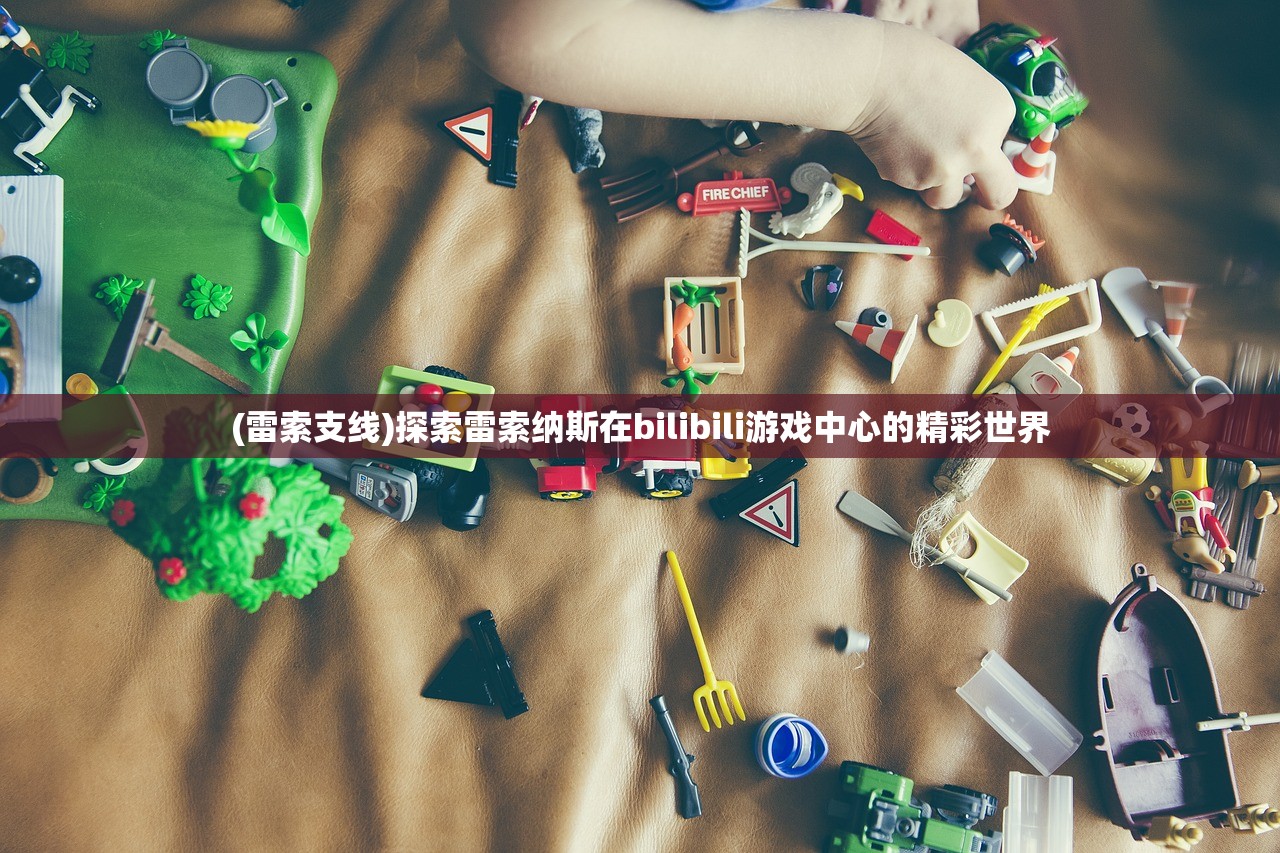 (雷索支线)探索雷索纳斯在bilibili游戏中心的精彩世界 (雷索支线)探索雷索纳斯在bilibili游戏中心的精彩世界