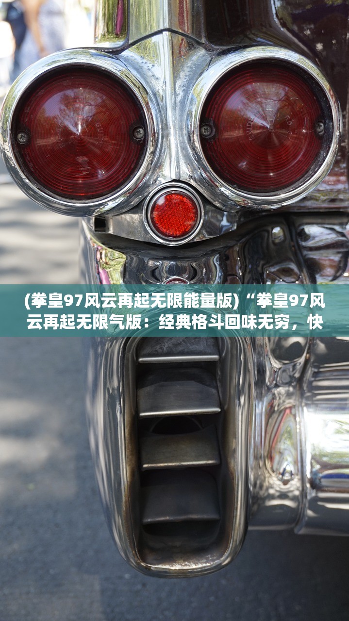 (拳皇97风云再起无限能量版)“拳皇97风云再起无限气版:经典格斗回味无穷,快来挑战吧!” (拳皇97风云再起无限能量版)“拳皇97风云再起无限气版:经典格斗回味无穷,快来挑战吧!”