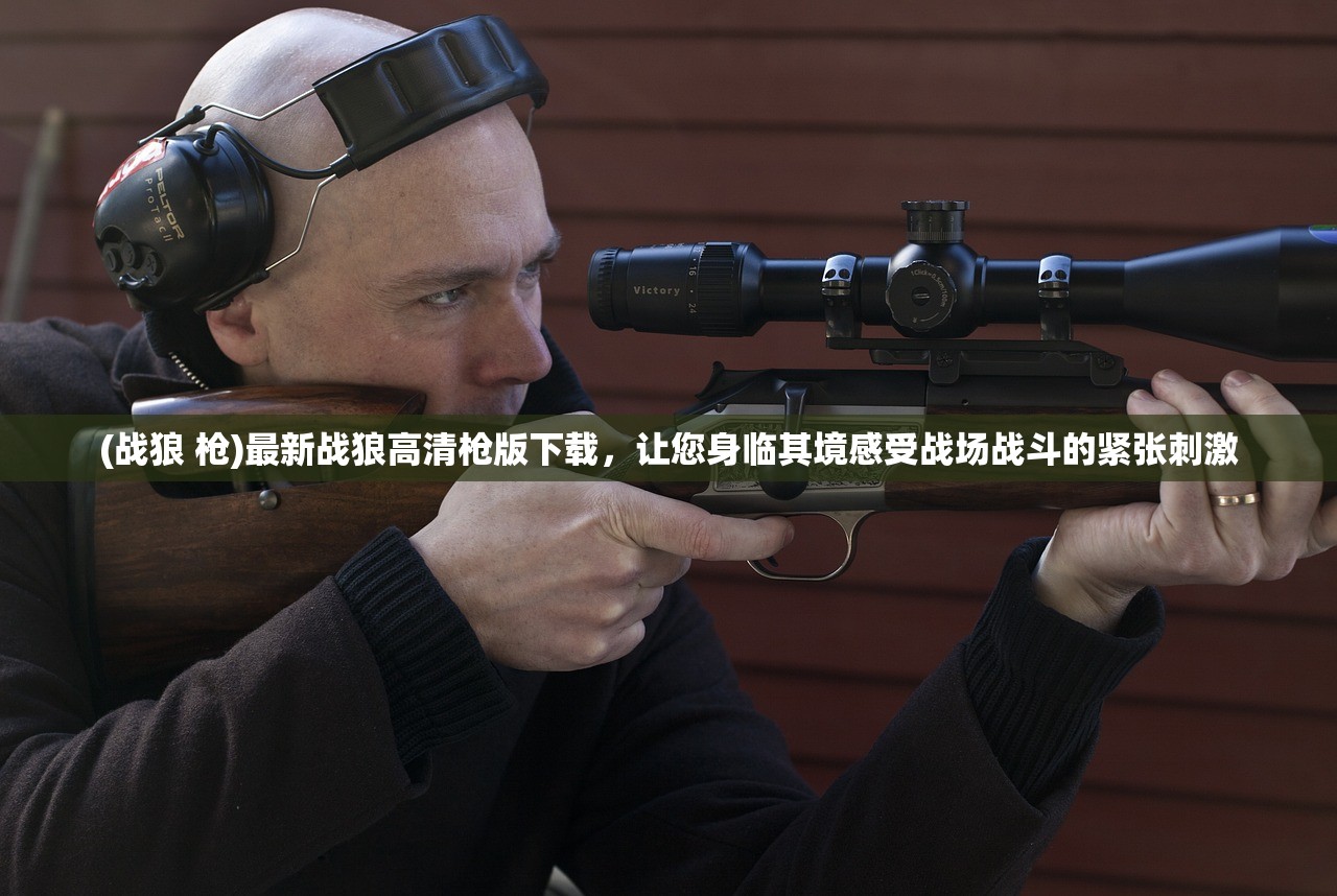 (战狼 枪)最新战狼高清枪版下载,让您身临其境感受战场战斗的紧张刺激 (战狼 枪)最新战狼高清枪版下载,让您身临其境感受战场战斗的紧张刺激