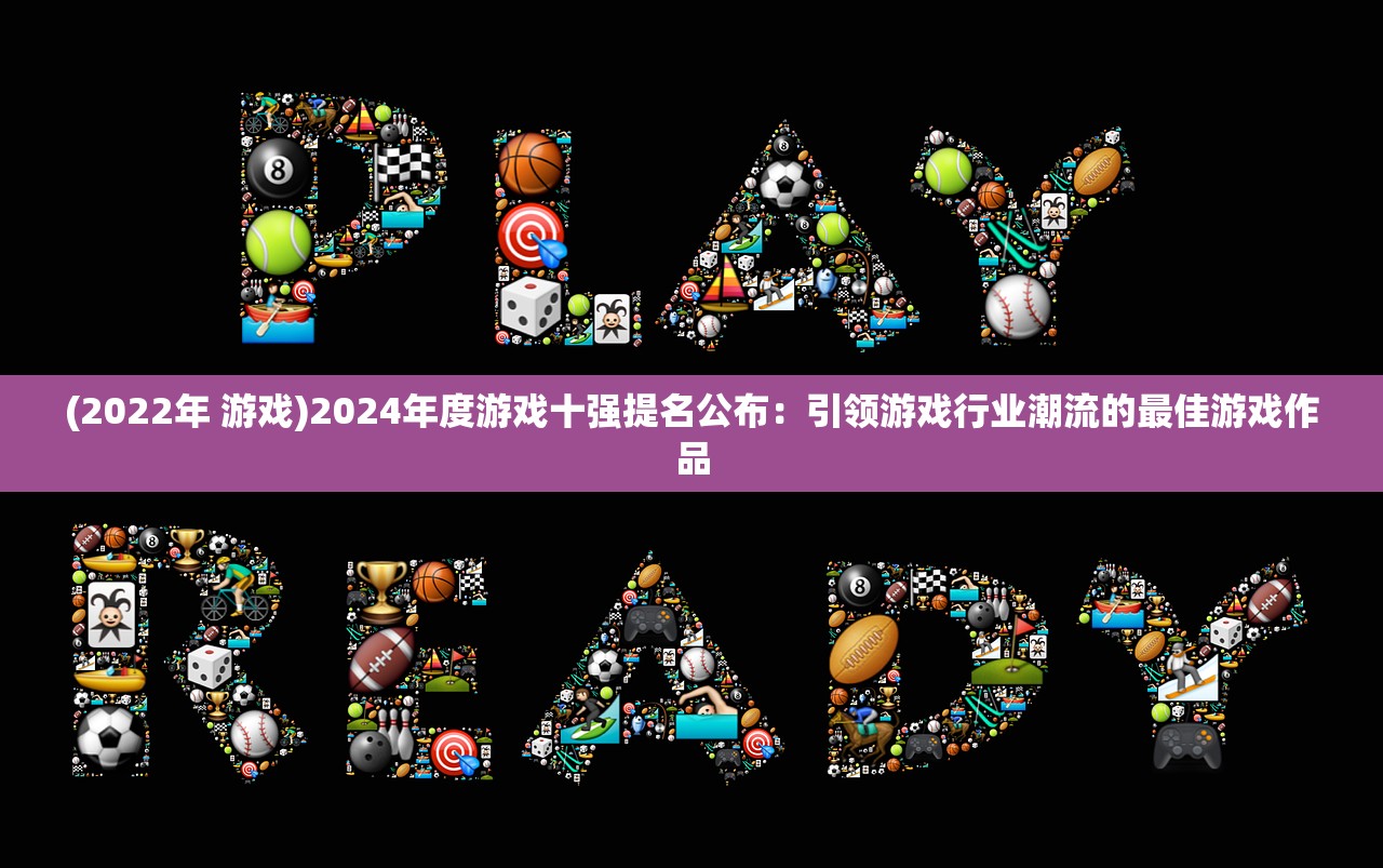 (2022年 游戏)2024年度游戏十强提名公布:引领游戏行业潮流的最佳游戏作品 (2022年 游戏)2024年度游戏十强提名公布:引领游戏行业潮流的最佳游戏作品