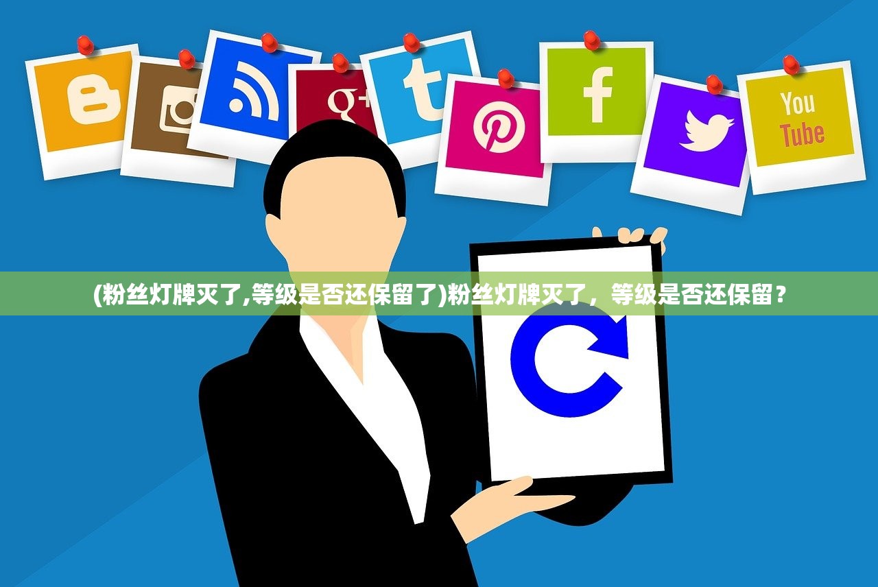 (粉丝灯牌灭了,等级是否还保留了)粉丝灯牌灭了,等级是否还保留? (粉丝灯牌灭了,等级是否还保留了)粉丝灯牌灭了,等级是否还保留?