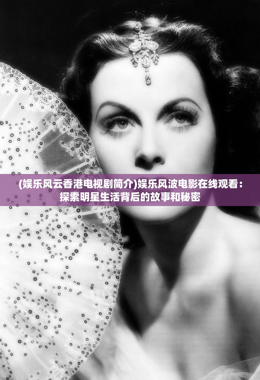 (娱乐风云香港电视剧简介)娱乐风波电影在线观看:探索明星生活背后的故事和秘密 (娱乐风云香港电视剧简介)娱乐风波电影在线观看:探索明星生活背后的故事和秘密