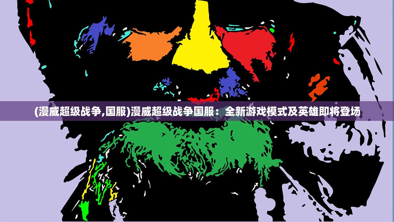 (漫威超级战争,国服)漫威超级战争国服:全新游戏模式及英雄即将登场 (漫威超级战争,国服)漫威超级战争国服:全新游戏模式及英雄即将登场