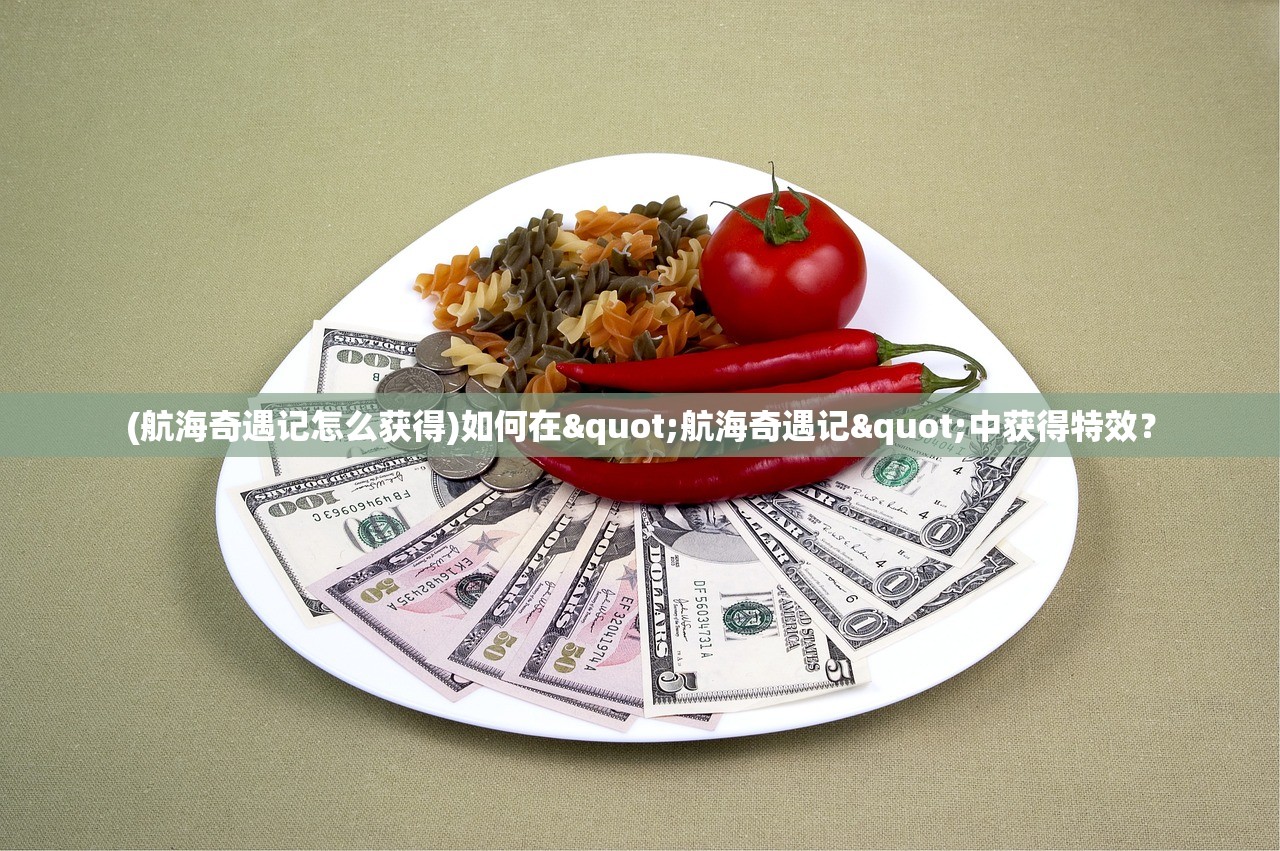 (航海奇遇记怎么获得)如何在"航海奇遇记"中获得特效？