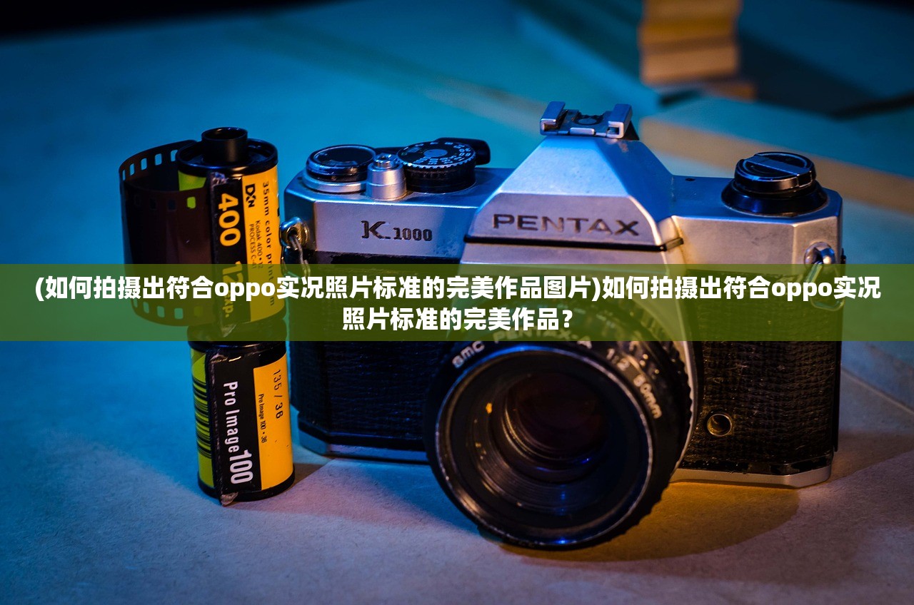 (如何拍摄出符合oppo实况照片标准的完美作品图片)如何拍摄出符合oppo实况照片标准的完美作品？
