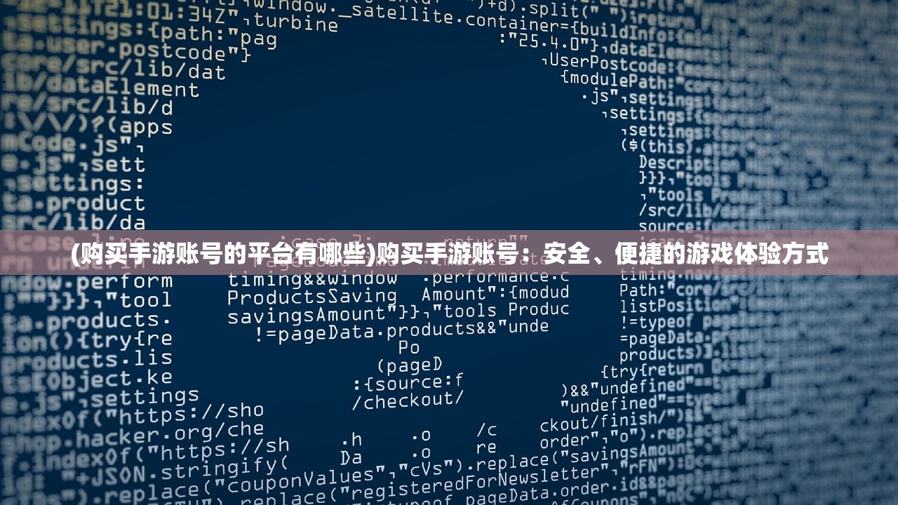(购买手游账号的平台有哪些)购买手游账号：安全、便捷的游戏体验方式
