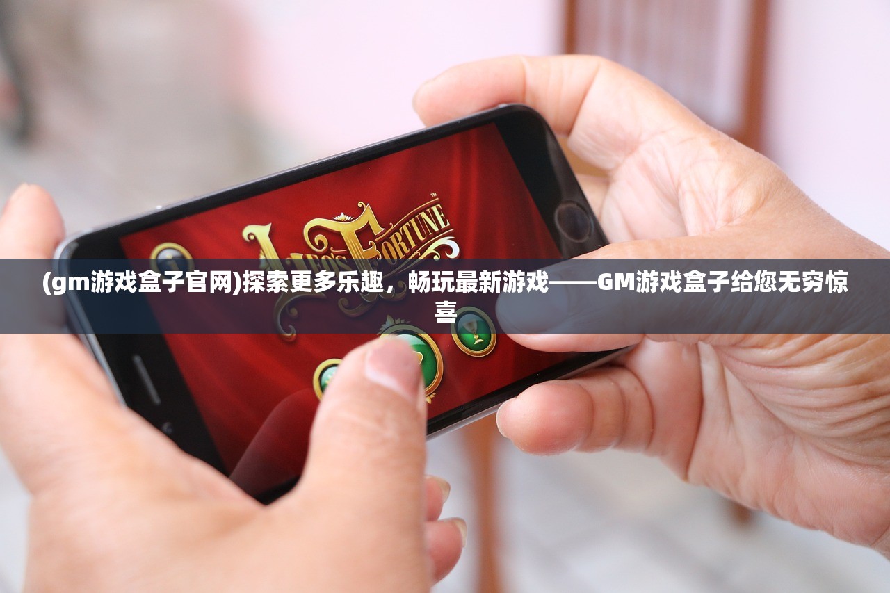 (gm游戏盒子官网)探索更多乐趣，畅玩最新游戏——GM游戏盒子给您无穷惊喜