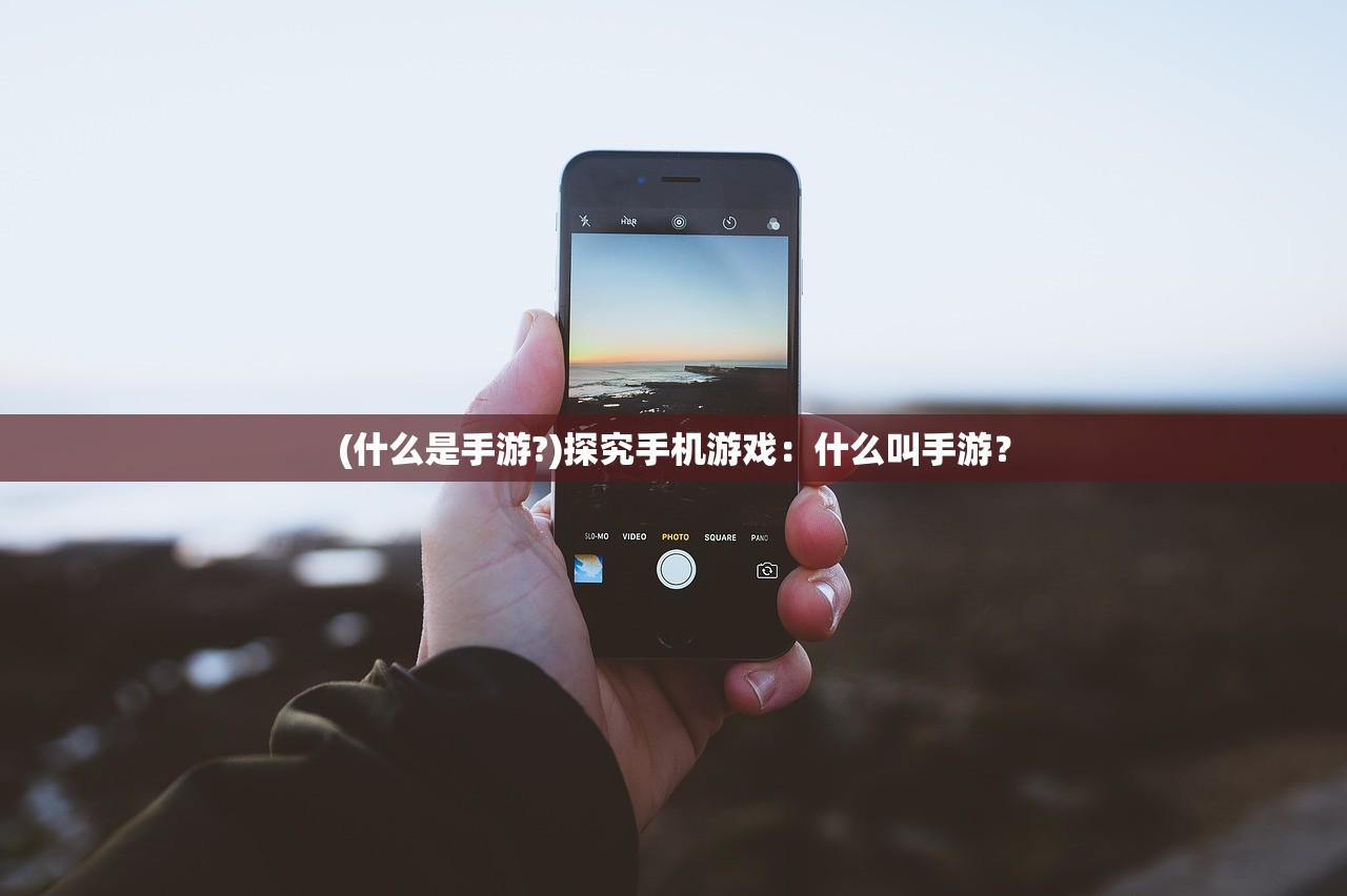 (什么是手游?)探究手机游戏：什么叫手游？