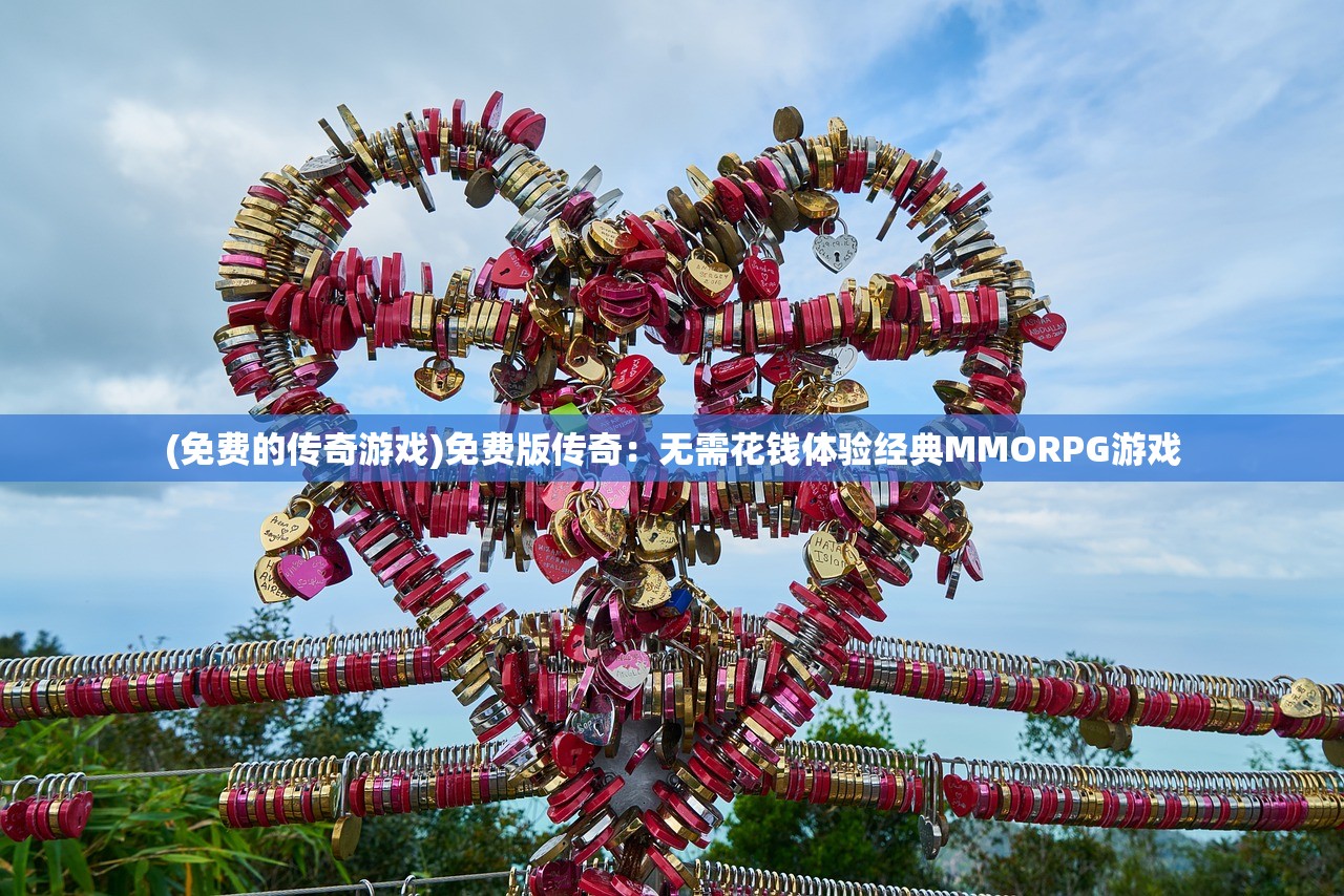 (免费的传奇游戏)免费版传奇：无需花钱体验经典MMORPG游戏