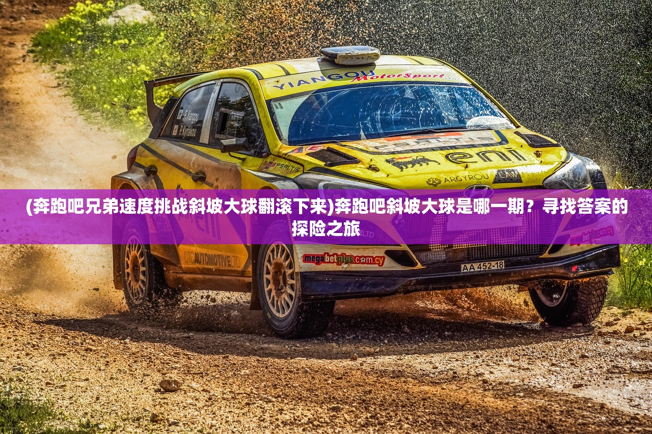 (奔跑吧兄弟速度挑战斜坡大球翻滚下来)奔跑吧斜坡大球是哪一期？寻找答案的探险之旅