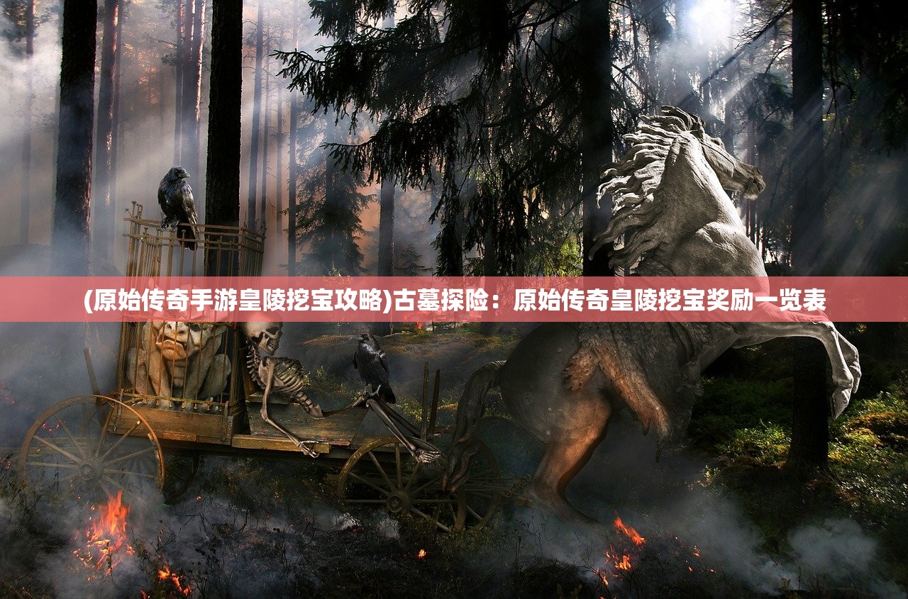 (原始传奇手游皇陵挖宝攻略)古墓探险：原始传奇皇陵挖宝奖励一览表