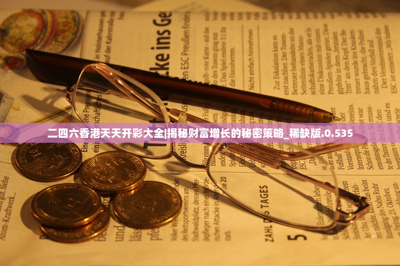 二四六香港天天开彩大全|揭秘财富增长的秘密策略_稀缺版.0.535 二四六香港天天开彩大全|揭秘财富增长的秘密策略_稀缺版.0.535