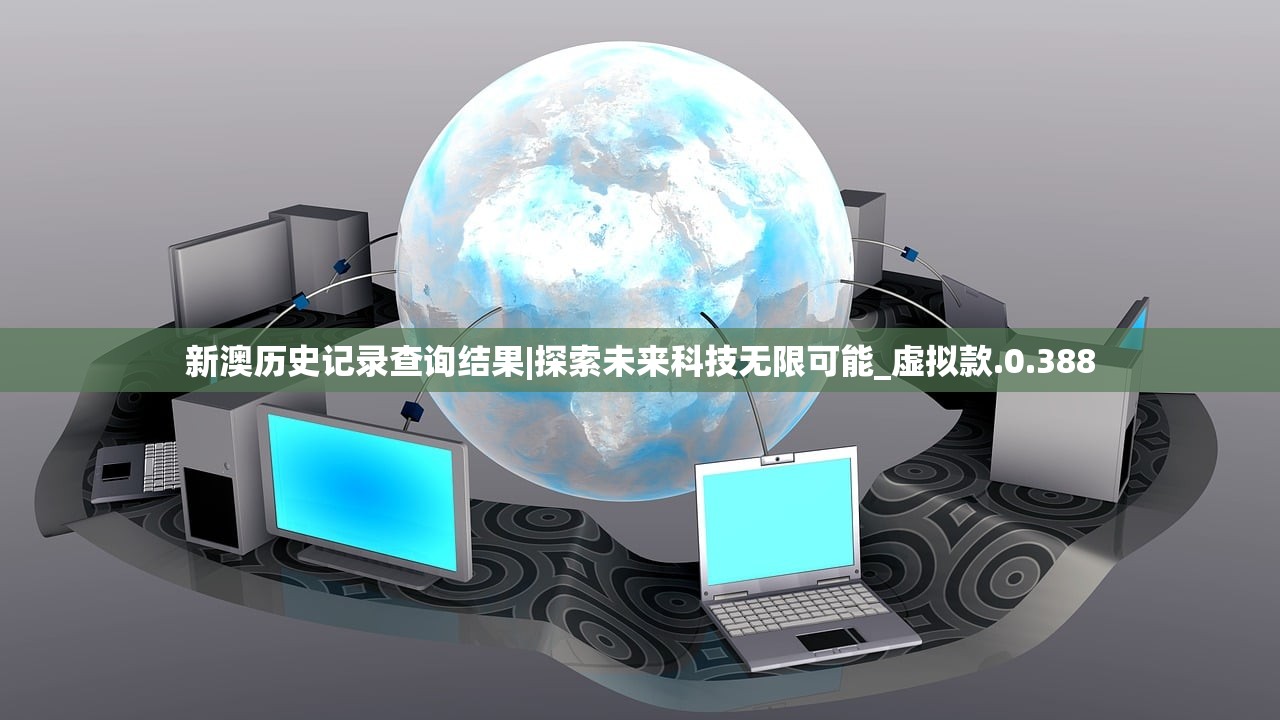 新澳历史记录查询结果|探索未来科技无限可能_虚拟款.0.388 新澳历史记录查询结果|探索未来科技无限可能_虚拟款.0.388
