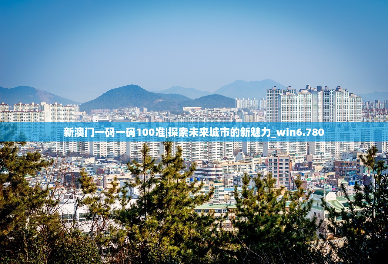 新澳门一码一码100准|探索未来城市的新魅力_win6.780 新澳门一码一码100准|探索未来城市的新魅力_win6.780