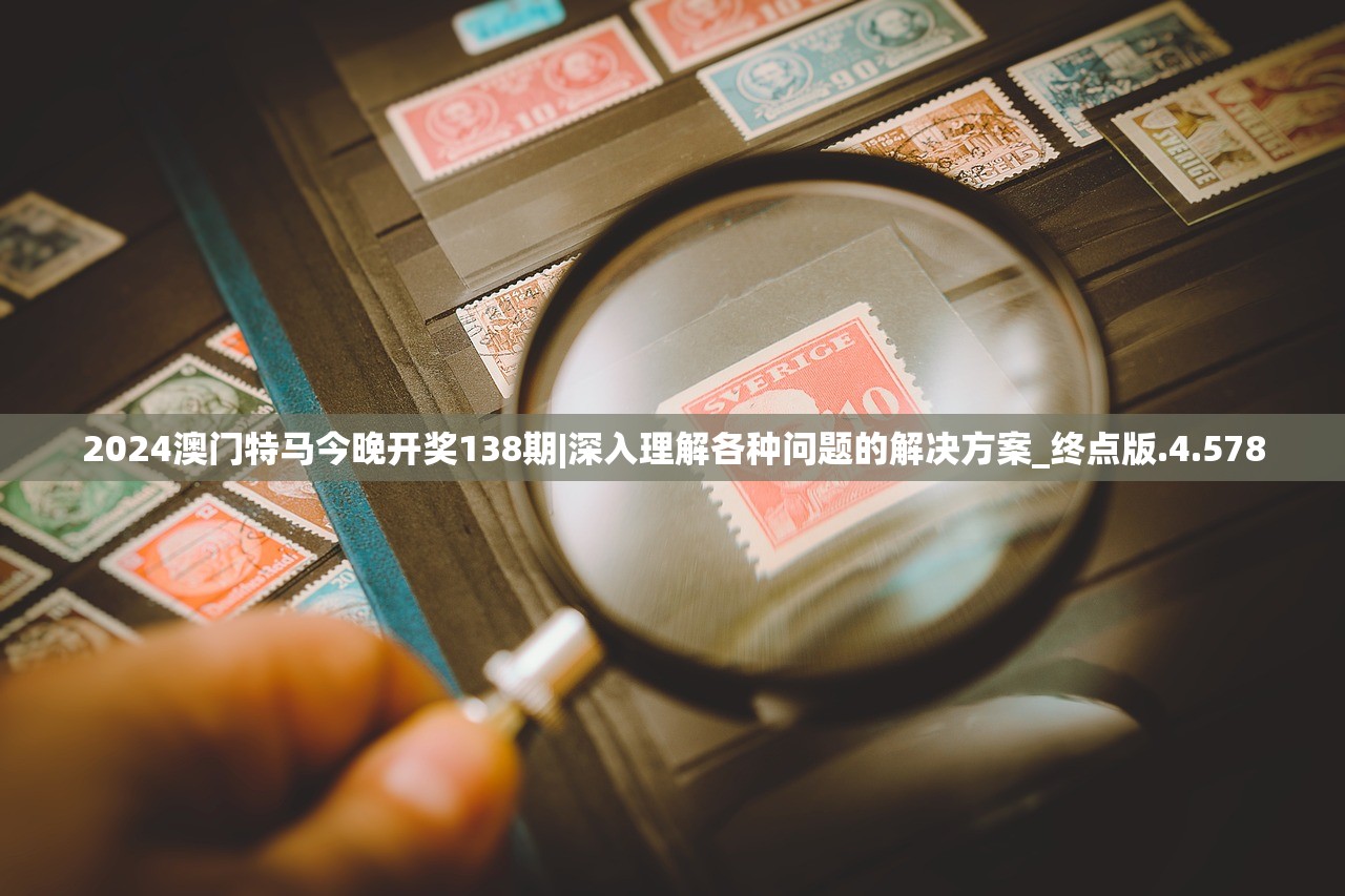 2024澳门特马今晚开奖138期|深入理解各种问题的解决方案_终点版.4.578