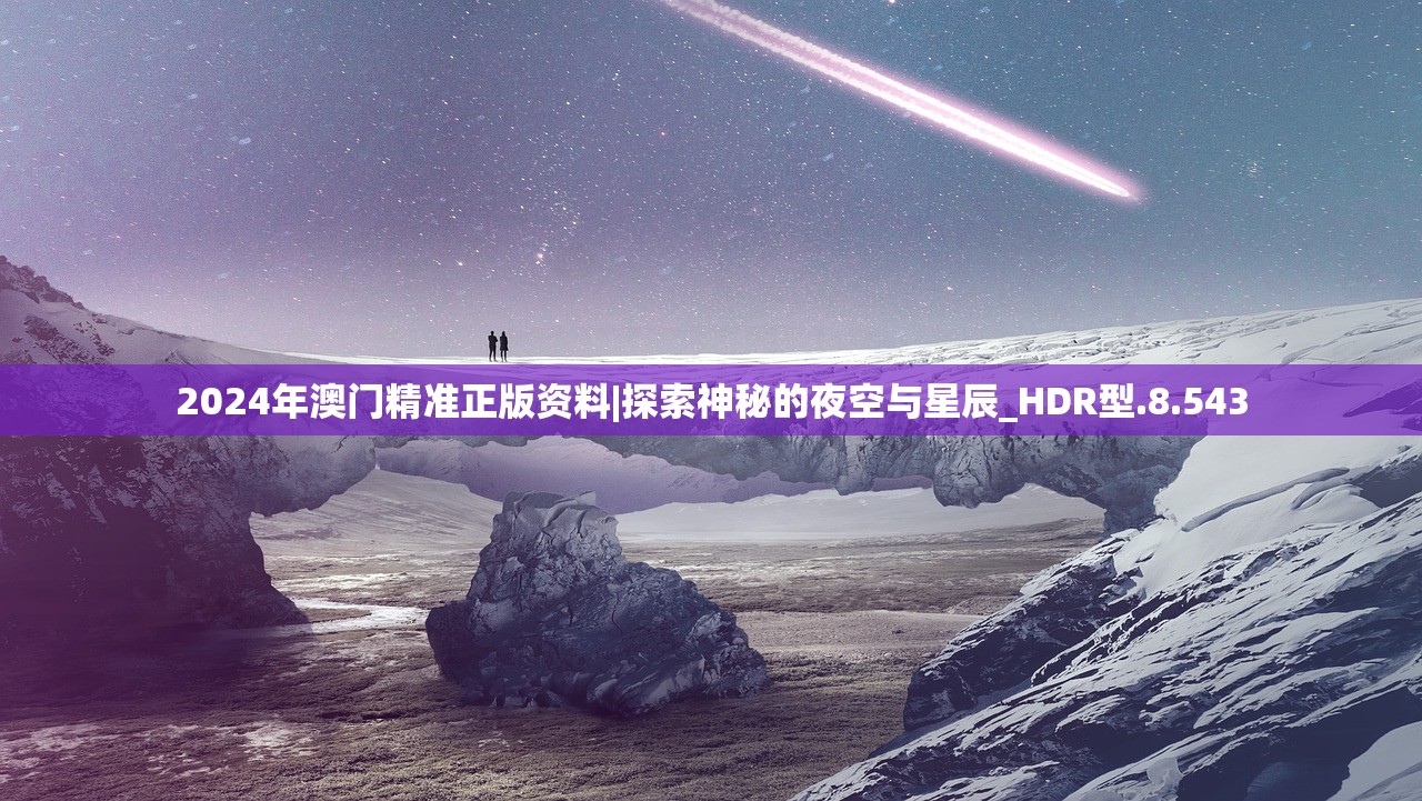 2024年澳门精准正版资料|探索神秘的夜空与星辰_HDR型.8.543 2024年澳门精准正版资料|探索神秘的夜空与星辰_HDR型.8.543