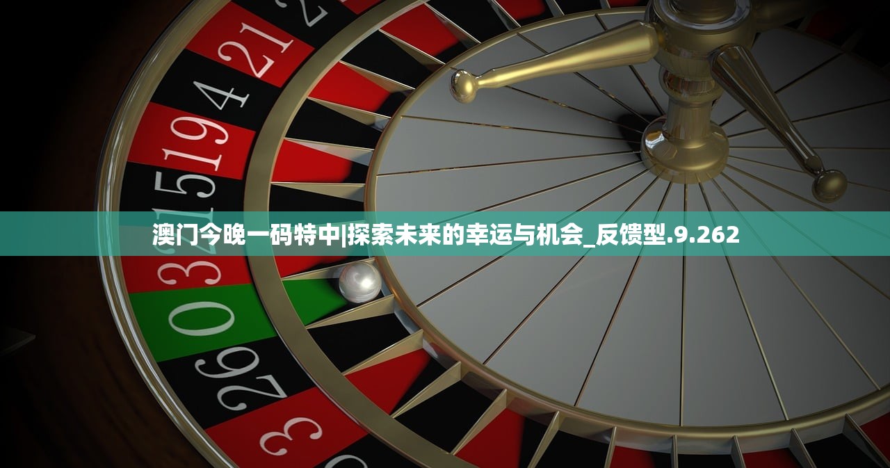 澳门今晚一码特中|探索未来的幸运与机会_反馈型.9.262 澳门今晚一码特中|探索未来的幸运与机会_反馈型.9.262