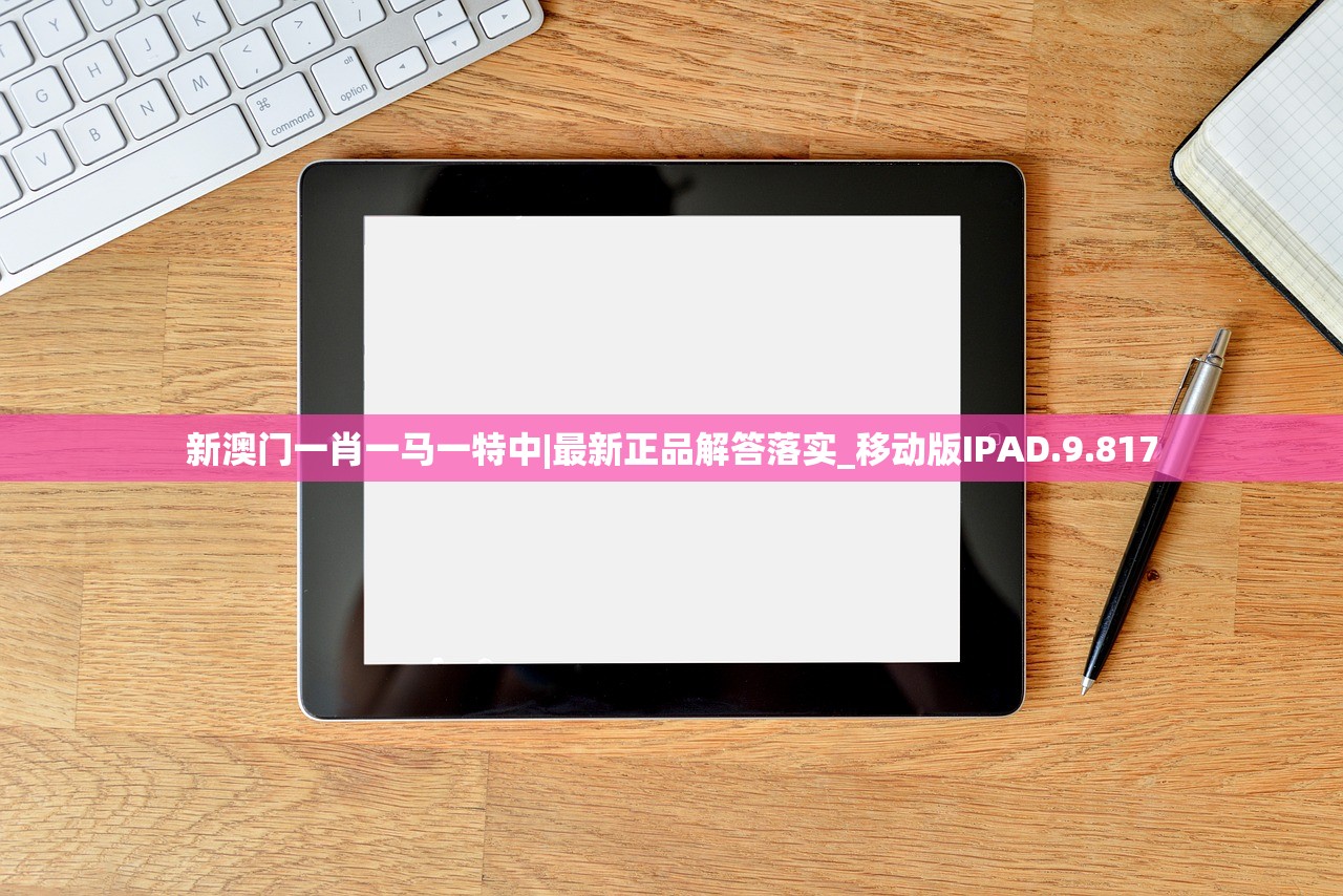 新澳门一肖一马一特中|最新正品解答落实_移动版IPAD.9.817 新澳门一肖一马一特中|最新正品解答落实_移动版IPAD.9.817