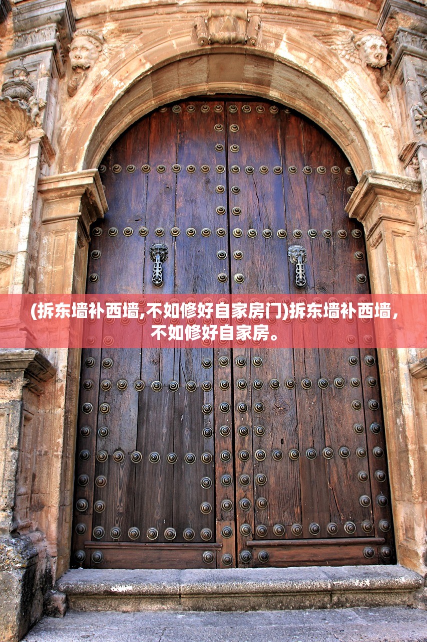 (拆东墙补西墙,不如修好自家房门)拆东墙补西墙，不如修好自家房。