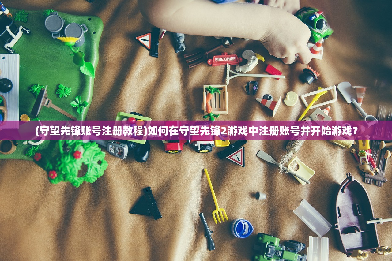 (守望先锋账号注册教程)如何在守望先锋2游戏中注册账号并开始游戏？