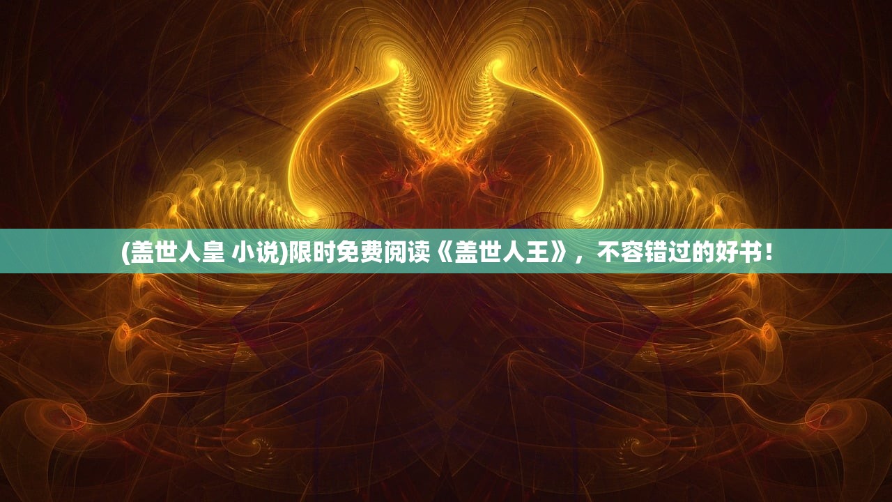 (盖世人皇 小说)限时免费阅读《盖世人王》，不容错过的好书！