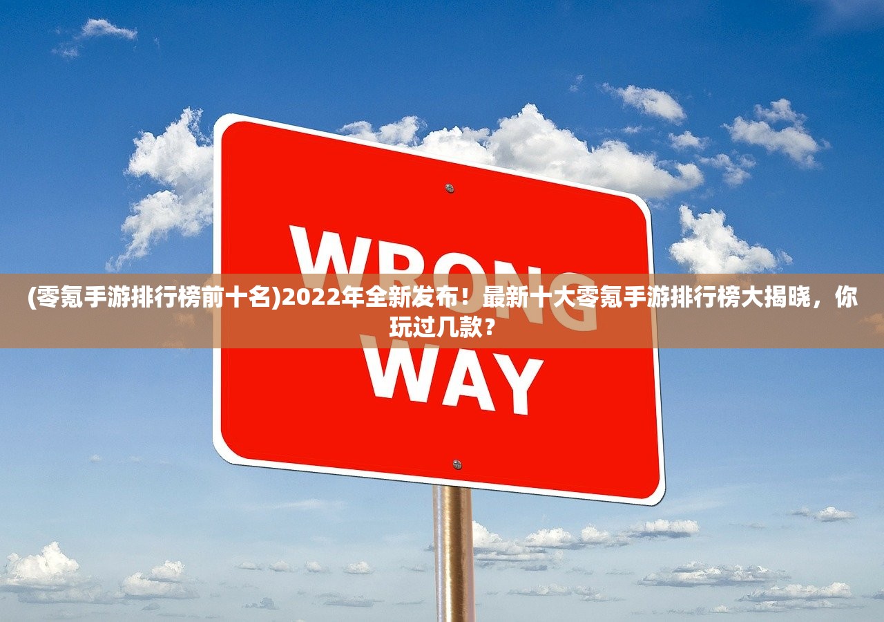 (零氪手游排行榜前十名)2022年全新发布！最新十大零氪手游排行榜大揭晓，你玩过几款？
