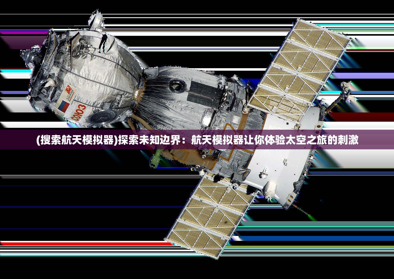 (搜索航天模拟器)探索未知边界：航天模拟器让你体验太空之旅的刺激