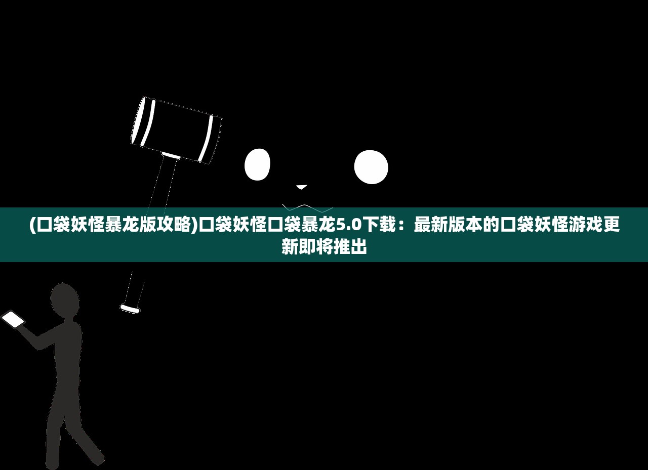 (口袋妖怪暴龙版攻略)口袋妖怪口袋暴龙5.0下载：最新版本的口袋妖怪游戏更新即将推出