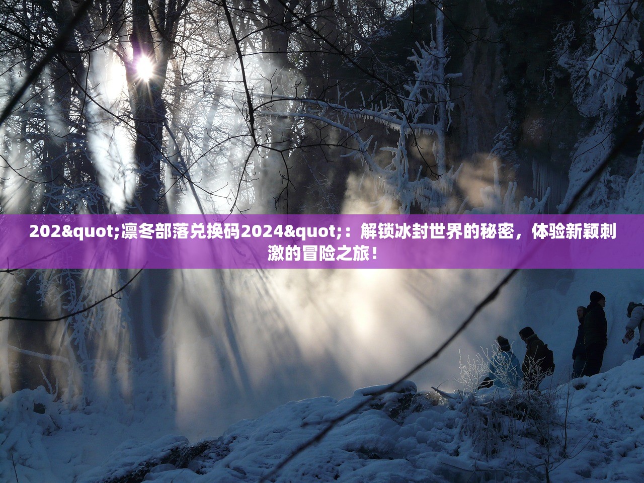 202"凛冬部落兑换码2024"：解锁冰封世界的秘密，体验新颖刺激的冒险之旅！