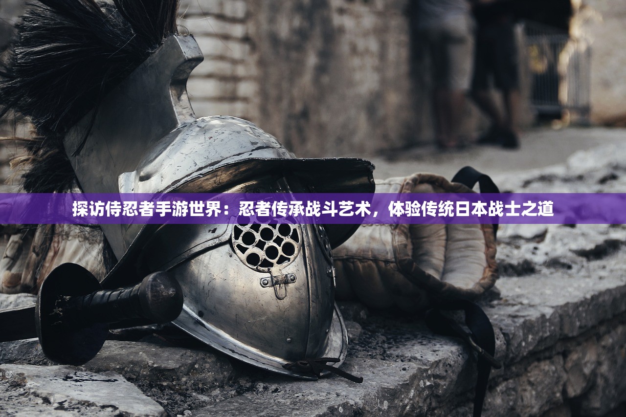 探访侍忍者手游世界：忍者传承战斗艺术，体验传统日本战士之道