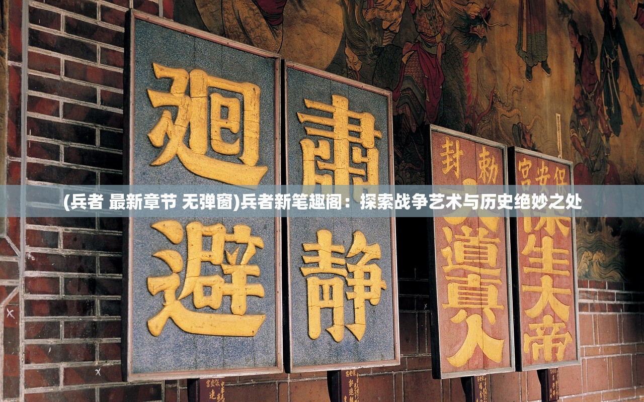 (兵者 最新章节 无弹窗)兵者新笔趣阁：探索战争艺术与历史绝妙之处