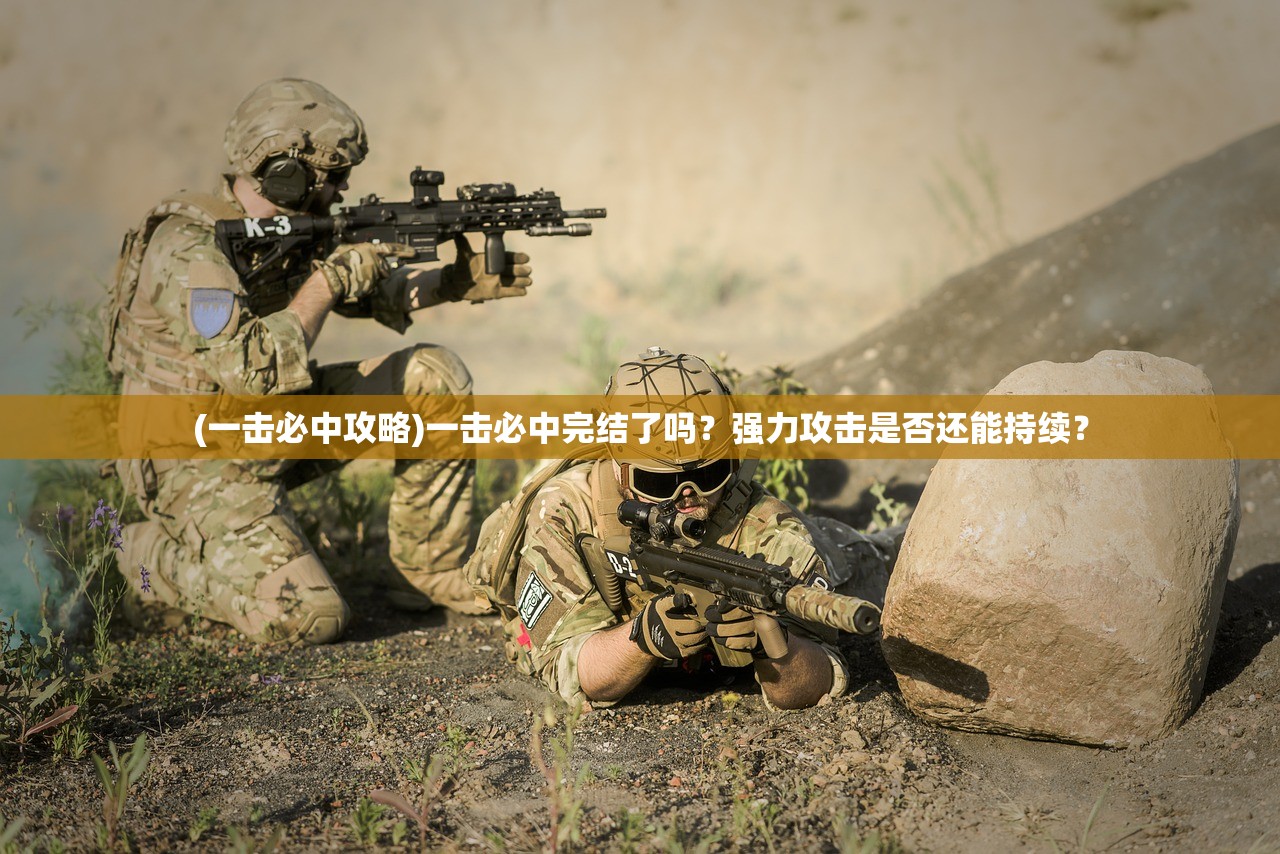 (一击必中攻略)一击必中完结了吗？强力攻击是否还能持续？