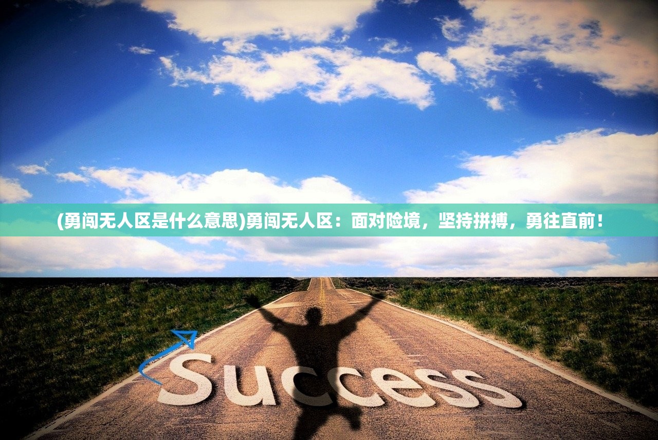 (勇闯无人区是什么意思)勇闯无人区：面对险境，坚持拼搏，勇往直前！