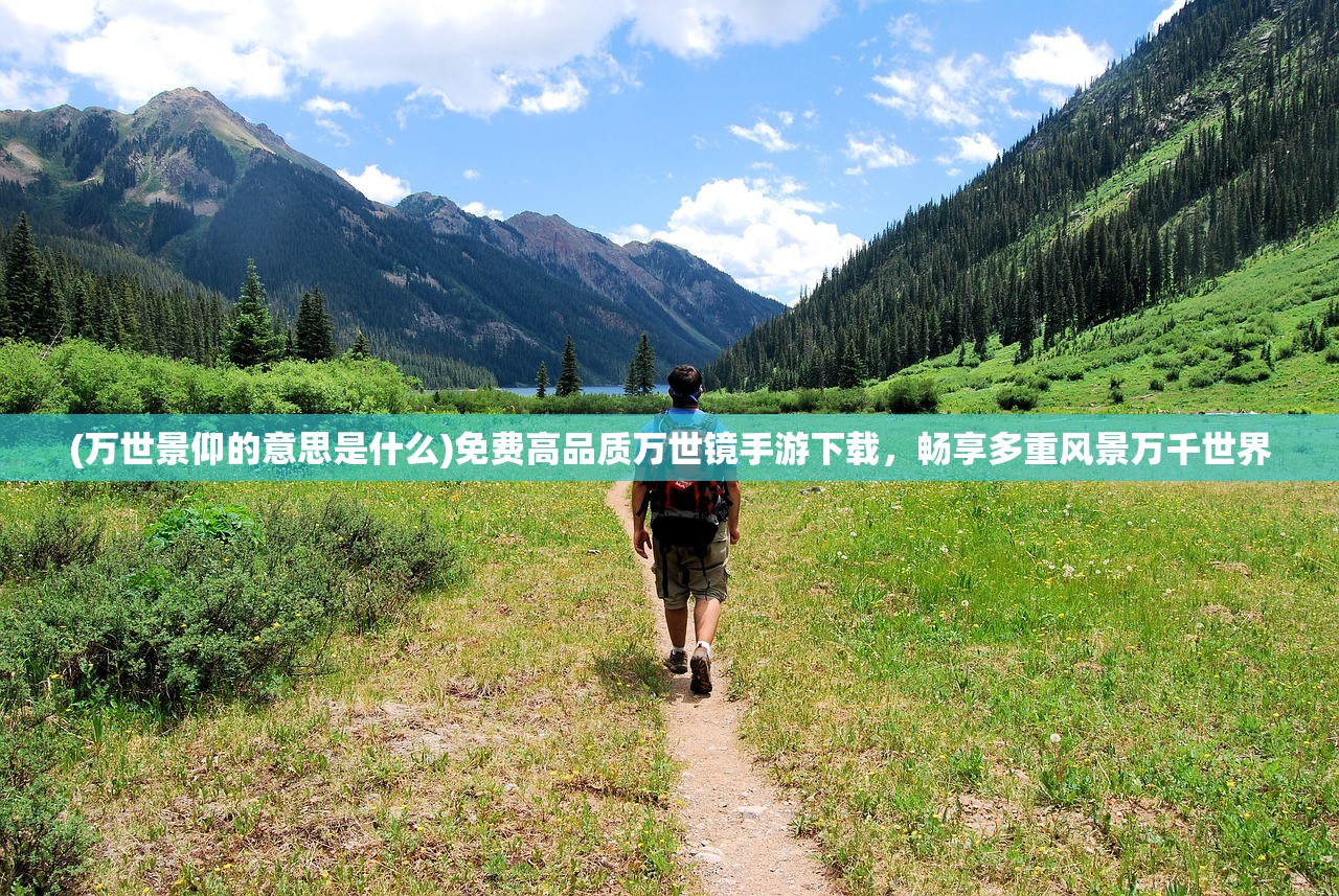 (万世景仰的意思是什么)免费高品质万世镜手游下载，畅享多重风景万千世界