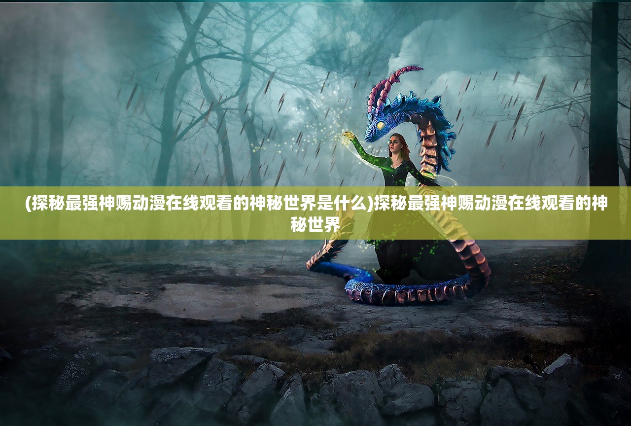 (探秘最强神赐动漫在线观看的神秘世界是什么)探秘最强神赐动漫在线观看的神秘世界