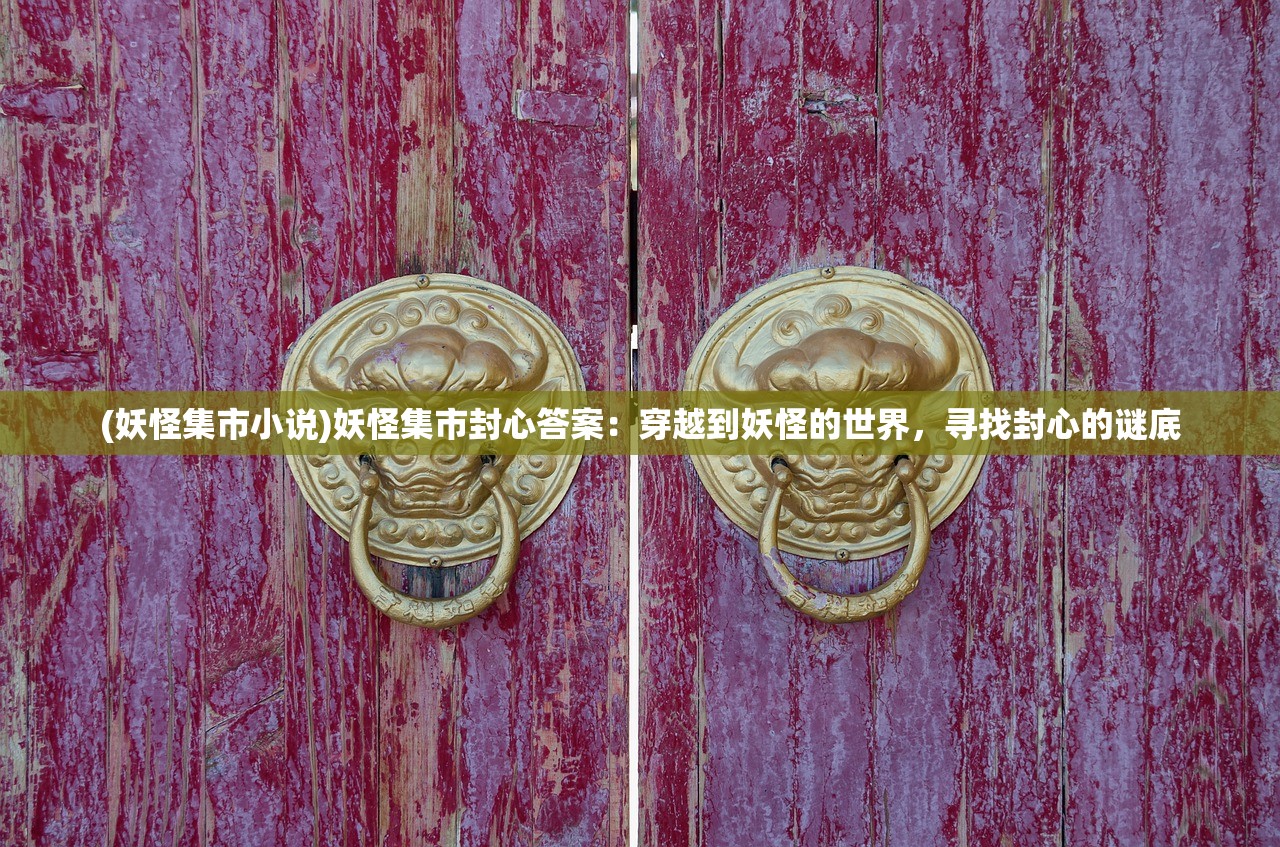 (妖怪集市小说)妖怪集市封心答案：穿越到妖怪的世界，寻找封心的谜底