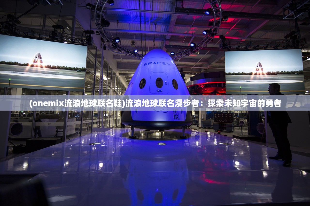 (onemix流浪地球联名鞋)流浪地球联名漫步者：探索未知宇宙的勇者