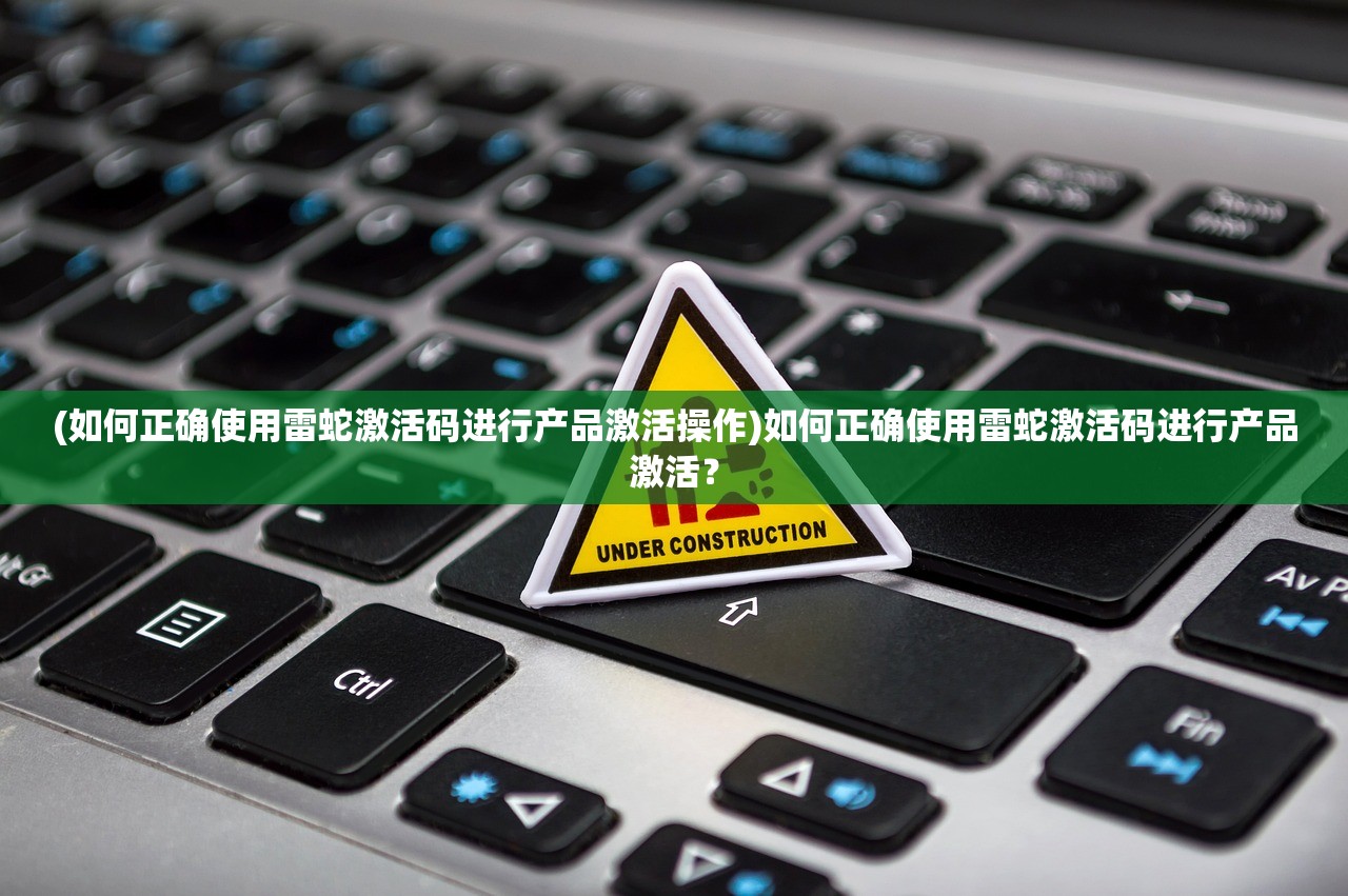 (如何正确使用雷蛇激活码进行产品激活操作)如何正确使用雷蛇激活码进行产品激活？