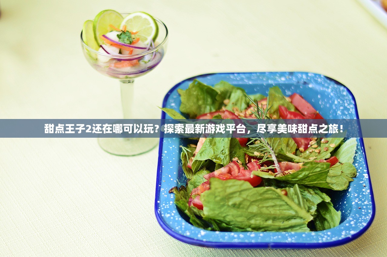 甜点王子2还在哪可以玩？探索最新游戏平台，尽享美味甜点之旅！