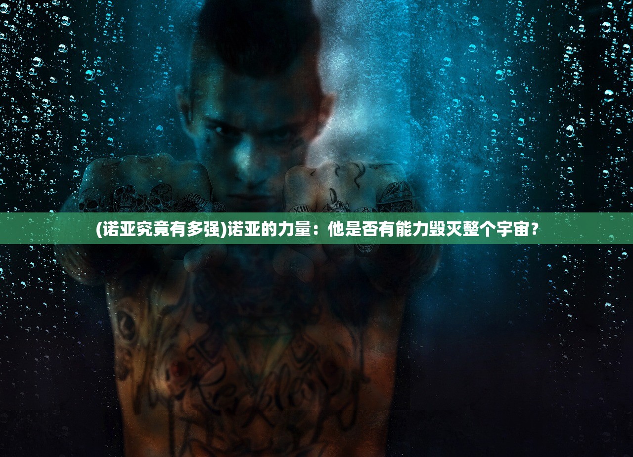 (诺亚究竟有多强)诺亚的力量：他是否有能力毁灭整个宇宙？