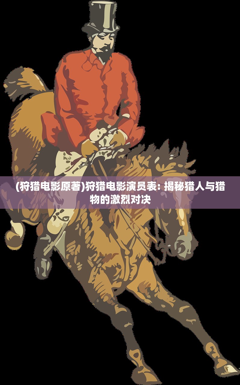 (狩猎电影原著)狩猎电影演员表: 揭秘猎人与猎物的激烈对决