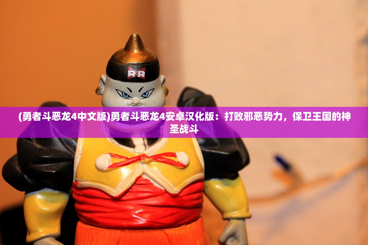 (勇者斗恶龙4中文版)勇者斗恶龙4安卓汉化版：打败邪恶势力，保卫王国的神圣战斗