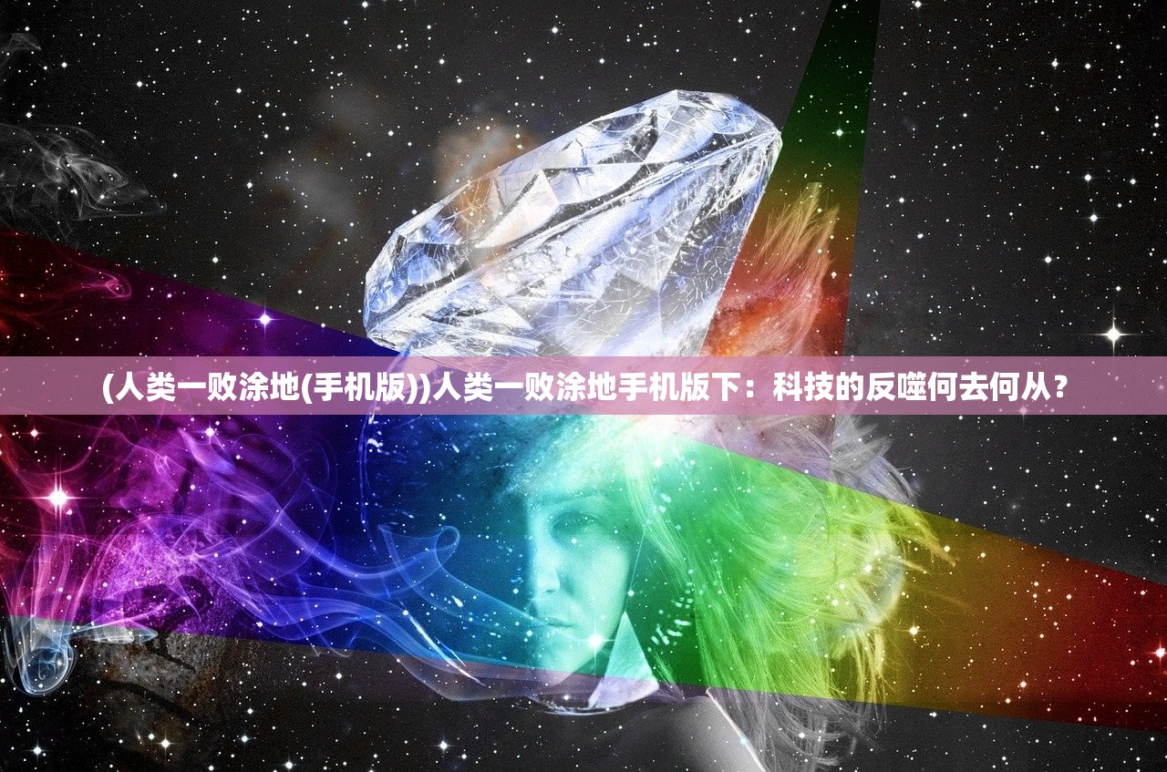 (人类一败涂地(手机版))人类一败涂地手机版下：科技的反噬何去何从？