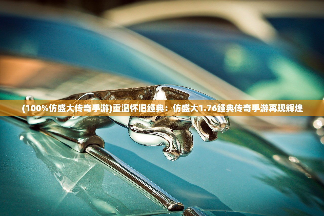 (100%仿盛大传奇手游)重温怀旧经典：仿盛大1.76经典传奇手游再现辉煌