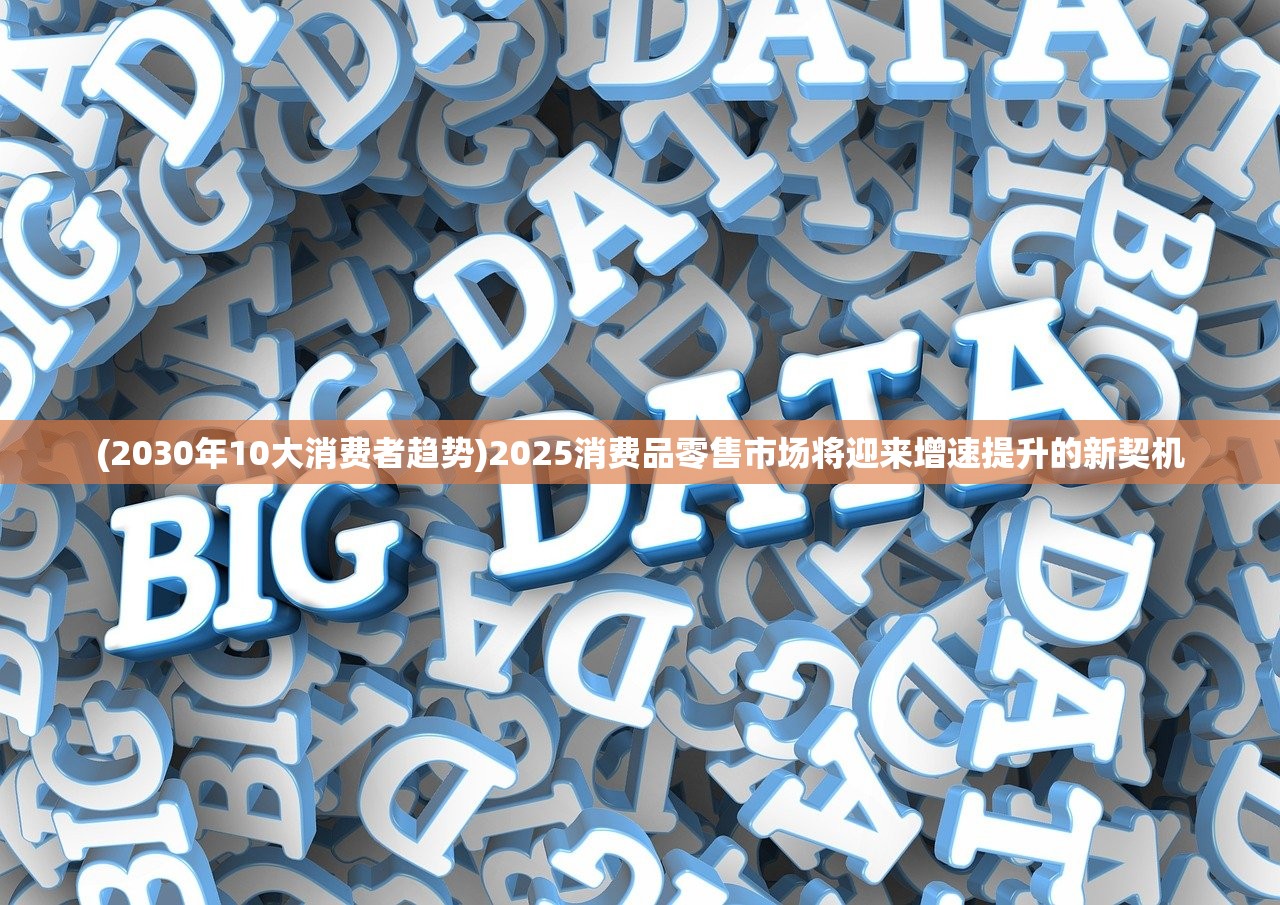 (2030年10大消费者趋势)2025消费品零售市场将迎来增速提升的新契机